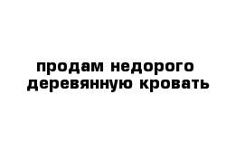 продам недорого  деревянную кровать